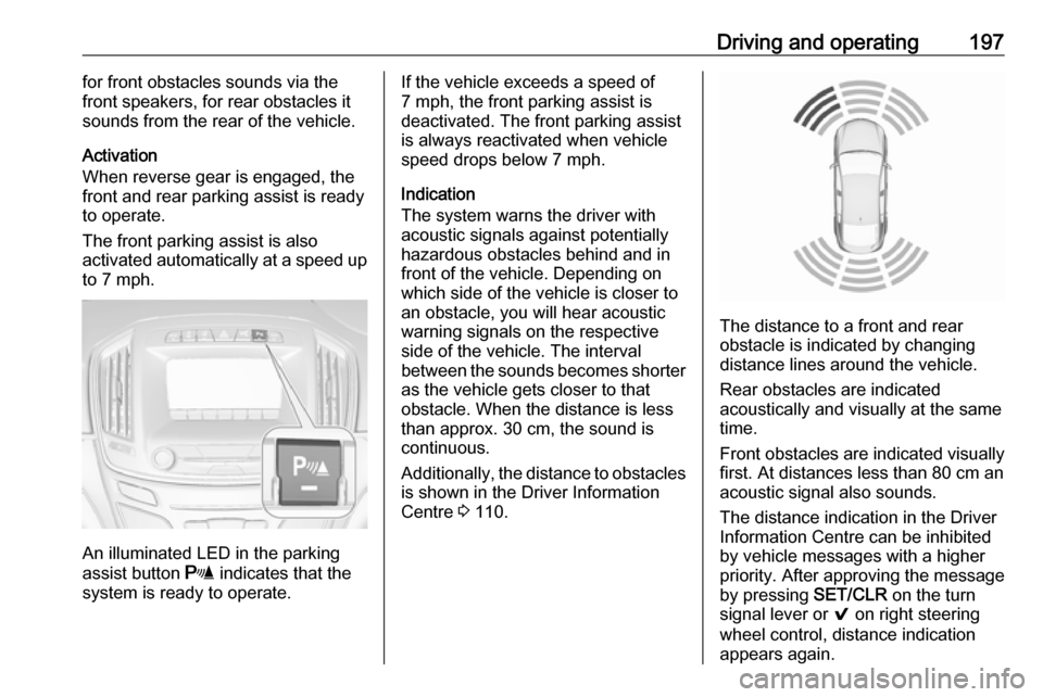 VAUXHALL INSIGNIA 2016 Owners Guide Driving and operating197for front obstacles sounds via the
front speakers, for rear obstacles it
sounds from the rear of the vehicle.
Activation
When reverse gear is engaged, the
front and rear parkin