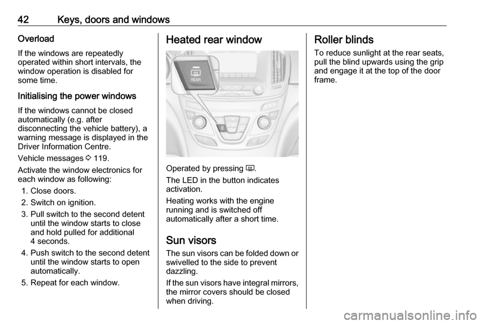 VAUXHALL INSIGNIA 2016 Owners Guide 42Keys, doors and windowsOverload
If the windows are repeatedly
operated within short intervals, the
window operation is disabled for
some time.
Initialising the power windows If the windows cannot be VAUXHALL INSIGNIA 2016 Owners Guide 42Keys, doors and windowsOverload
If the windows are repeatedly
operated within short intervals, the
window operation is disabled for
some time.
Initialising the power windows If the windows cannot be