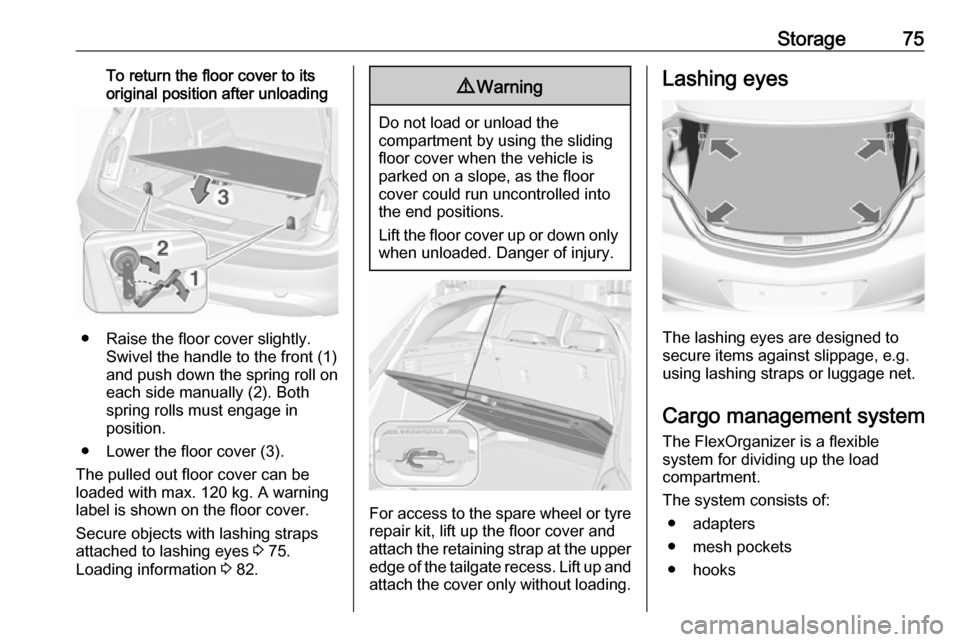 VAUXHALL INSIGNIA 2016 Manual PDF Storage75To return the floor cover to its
original position after unloading
● Raise the floor cover slightly. Swivel the handle to the front (1)
and push down the spring roll on
each side manually (