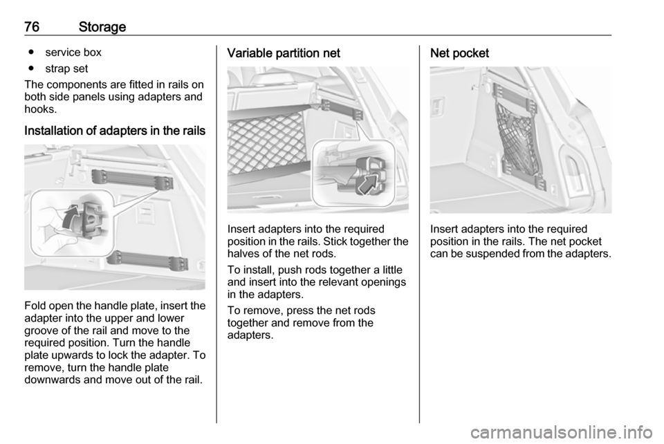 VAUXHALL INSIGNIA 2016 Manual PDF 76Storage● service box
● strap set
The components are fitted in rails on
both side panels using adapters and hooks.
Installation of adapters in the rails
Fold open the handle plate, insert the ada