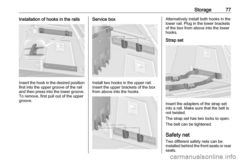VAUXHALL INSIGNIA 2016  Owners Manual Storage77Installation of hooks in the rails
Insert the hook in the desired positionfirst into the upper groove of the rail
and then press into the lower groove.
To remove, first pull out of the upper
