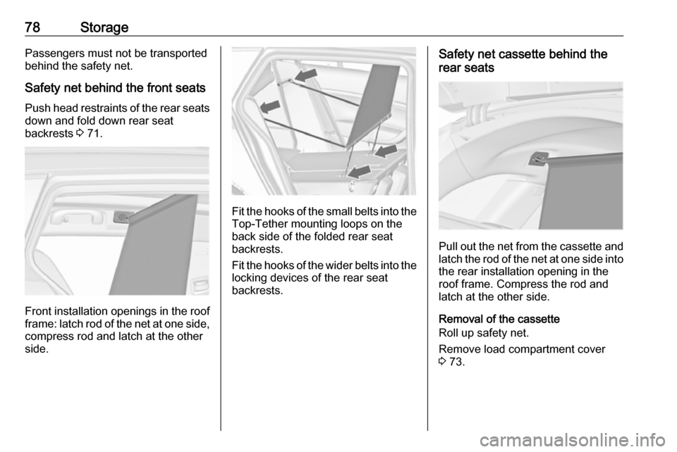 VAUXHALL INSIGNIA 2016  Owners Manual 78StoragePassengers must not be transported
behind the safety net.
Safety net behind the front seats
Push head restraints of the rear seats down and fold down rear seat
backrests  3 71.
Front installa