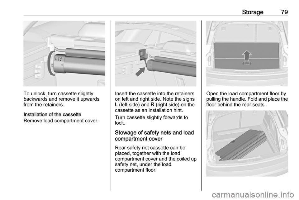 VAUXHALL INSIGNIA 2016  Owners Manual Storage79
To unlock, turn cassette slightly
backwards and remove it upwards from the retainers.
Installation of the cassette
Remove load compartment cover.Insert the cassette into the retainers
on lef