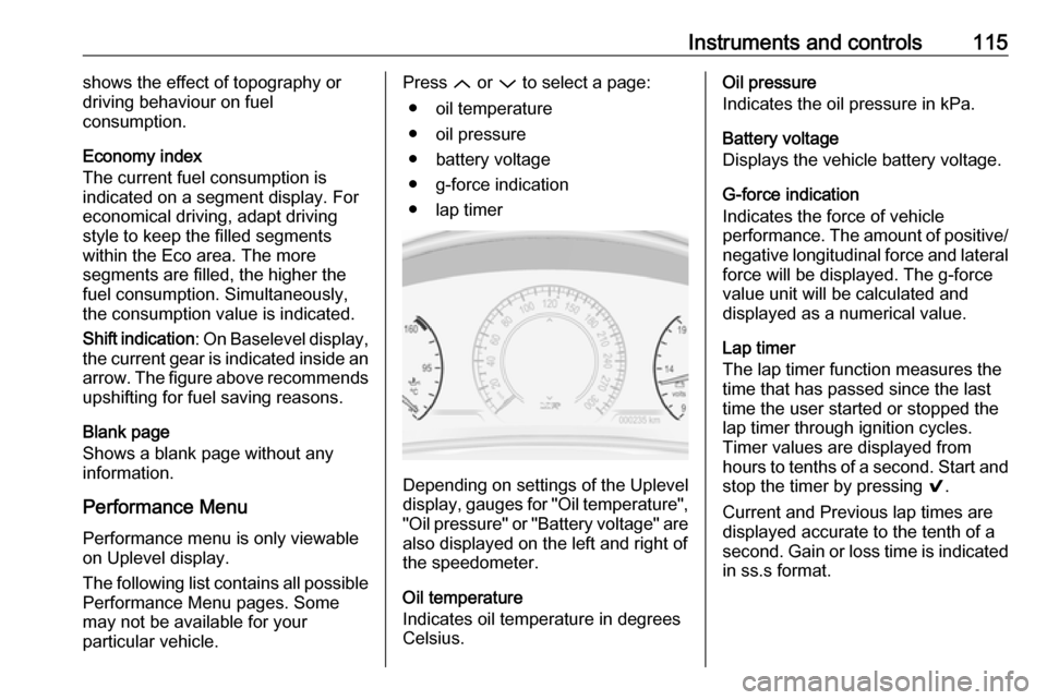 VAUXHALL INSIGNIA 2016.5  Owners Manual Instruments and controls115shows the effect of topography or
driving behaviour on fuel
consumption.
Economy index
The current fuel consumption is
indicated on a segment display. For
economical driving