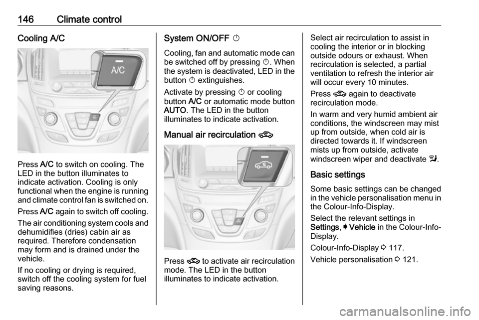 VAUXHALL INSIGNIA 2016.5 Owners Manual 146Climate controlCooling A/C
Press A/C to switch on cooling. The
LED in the button illuminates to
indicate activation. Cooling is only
functional when the engine is running and climate control fan is VAUXHALL INSIGNIA 2016.5 Owners Manual 146Climate controlCooling A/C
Press A/C to switch on cooling. The
LED in the button illuminates to
indicate activation. Cooling is only
functional when the engine is running and climate control fan is