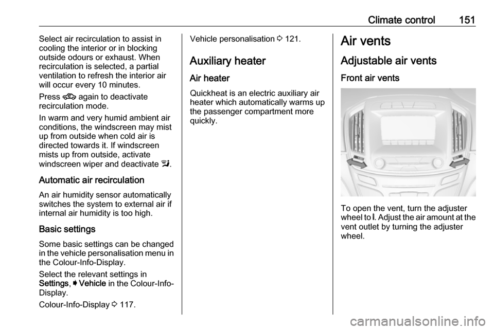 VAUXHALL INSIGNIA 2016.5 User Guide Climate control151Select air recirculation to assist in
cooling the interior or in blocking
outside odours or exhaust. When
recirculation is selected, a partial
ventilation to refresh the interior air VAUXHALL INSIGNIA 2016.5 User Guide Climate control151Select air recirculation to assist in
cooling the interior or in blocking
outside odours or exhaust. When
recirculation is selected, a partial
ventilation to refresh the interior air