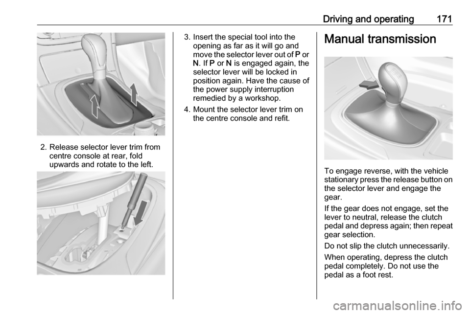 VAUXHALL INSIGNIA 2016.5  Owners Manual Driving and operating171
2. Release selector lever trim fromcentre console at rear, fold
upwards and rotate to the left.
3. Insert the special tool into the opening as far as it will go and
move the s VAUXHALL INSIGNIA 2016.5  Owners Manual Driving and operating171
2. Release selector lever trim fromcentre console at rear, fold
upwards and rotate to the left.
3. Insert the special tool into the opening as far as it will go and
move the s