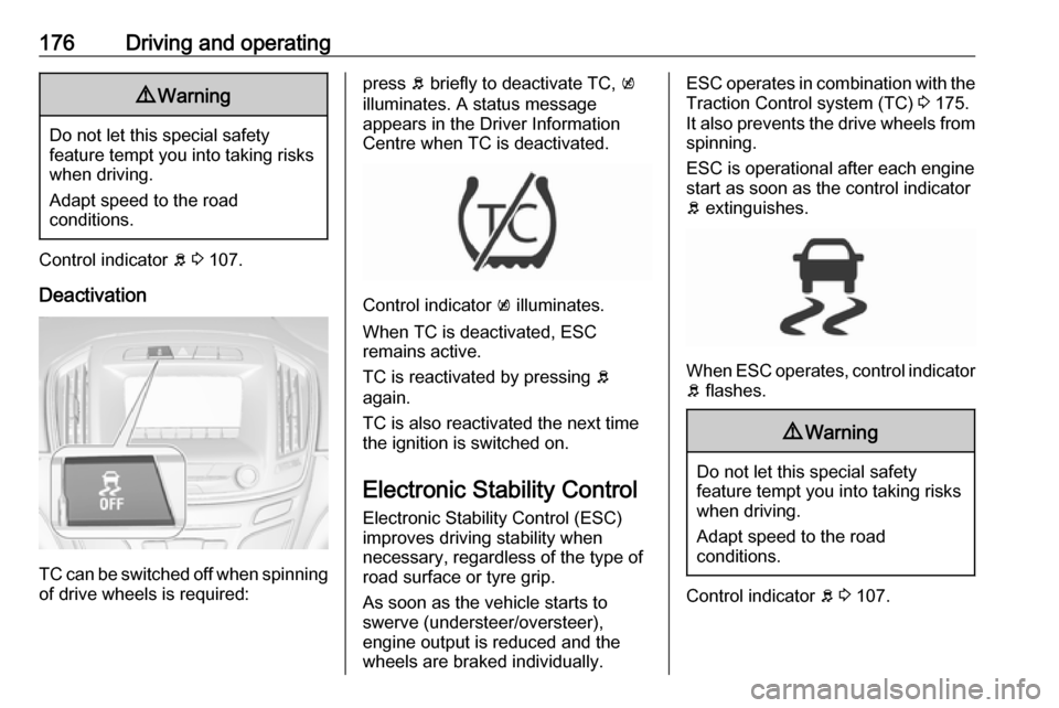 VAUXHALL INSIGNIA 2016.5  Owners Manual 176Driving and operating9Warning
Do not let this special safety
feature tempt you into taking risks
when driving.
Adapt speed to the road
conditions.
Control indicator  b 3  107.
Deactivation
TC can b VAUXHALL INSIGNIA 2016.5  Owners Manual 176Driving and operating9Warning
Do not let this special safety
feature tempt you into taking risks
when driving.
Adapt speed to the road
conditions.
Control indicator  b 3  107.
Deactivation
TC can b