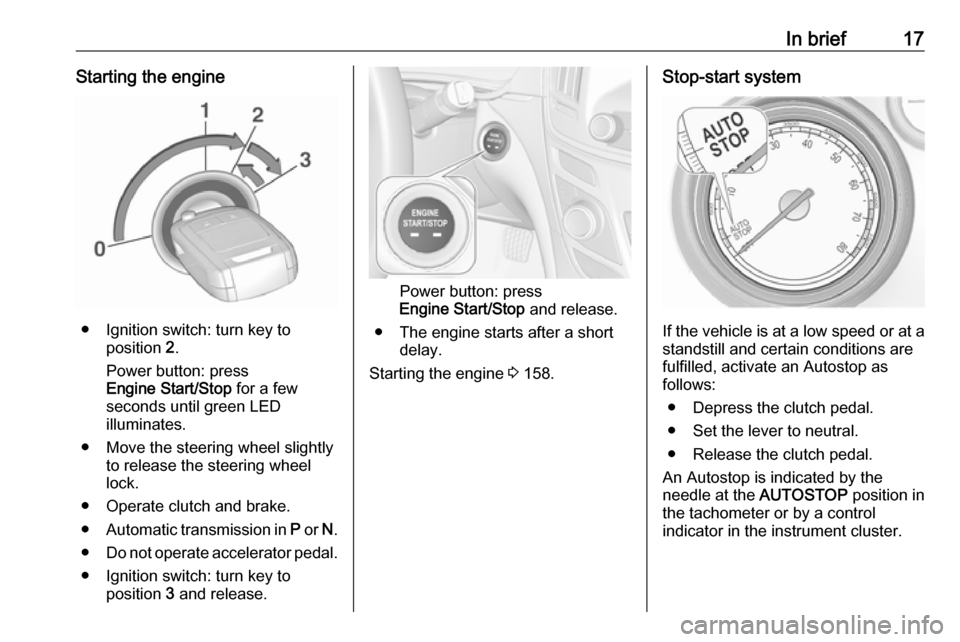 VAUXHALL INSIGNIA 2016.5  Owners Manual In brief17Starting the engine
● Ignition switch: turn key toposition  2.
Power button: press
Engine Start/Stop  for a few
seconds until green LED
illuminates.
● Move the steering wheel slightly to