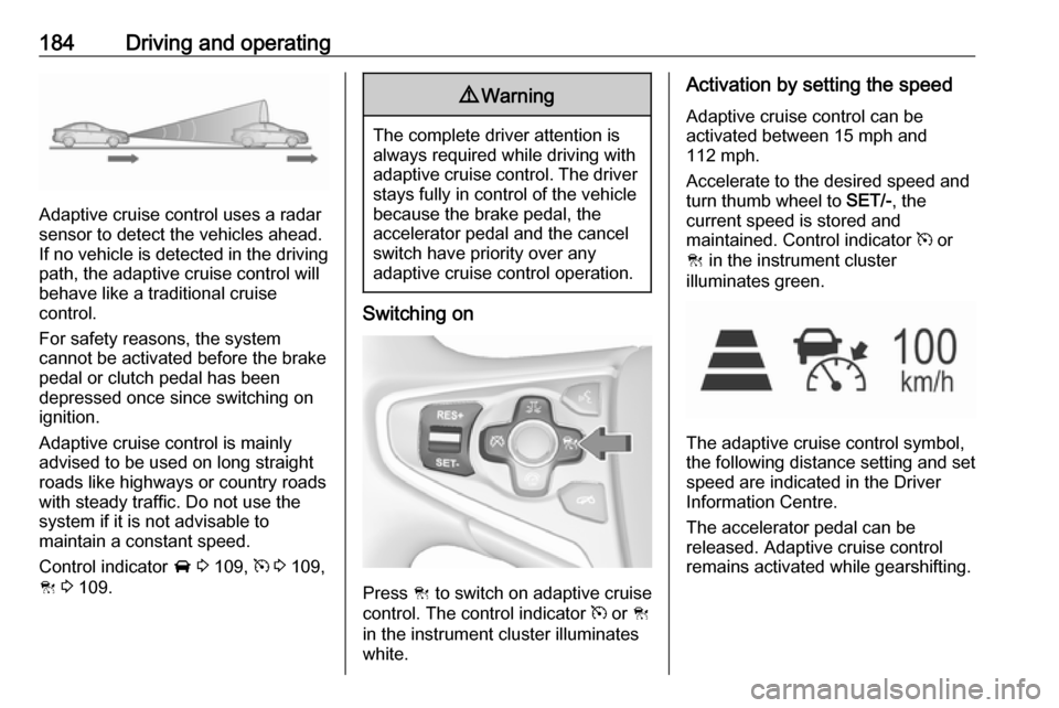 VAUXHALL INSIGNIA 2016.5 User Guide 184Driving and operating
Adaptive cruise control uses a radar
sensor to detect the vehicles ahead.
If no vehicle is detected in the driving path, the adaptive cruise control will
behave like a traditi VAUXHALL INSIGNIA 2016.5 User Guide 184Driving and operating
Adaptive cruise control uses a radar
sensor to detect the vehicles ahead.
If no vehicle is detected in the driving path, the adaptive cruise control will
behave like a traditi