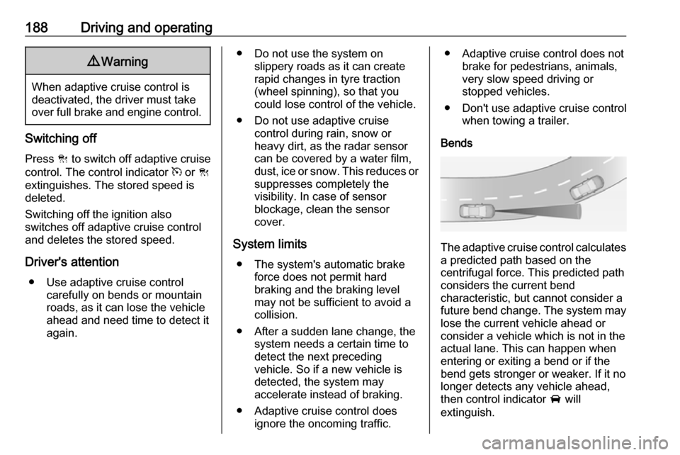 VAUXHALL INSIGNIA 2016.5 User Guide 188Driving and operating9Warning
When adaptive cruise control is
deactivated, the driver must take
over full brake and engine control.
Switching off
Press C to switch off adaptive cruise
control. The VAUXHALL INSIGNIA 2016.5 User Guide 188Driving and operating9Warning
When adaptive cruise control is
deactivated, the driver must take
over full brake and engine control.
Switching off
Press C to switch off adaptive cruise
control. The