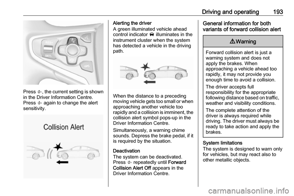 VAUXHALL INSIGNIA 2016.5  Owners Manual Driving and operating193
Press V, the current setting is shown
in the Driver Information Centre.
Press  V again to change the alert
sensitivity.
Alerting the driver
A green illuminated vehicle ahead
c