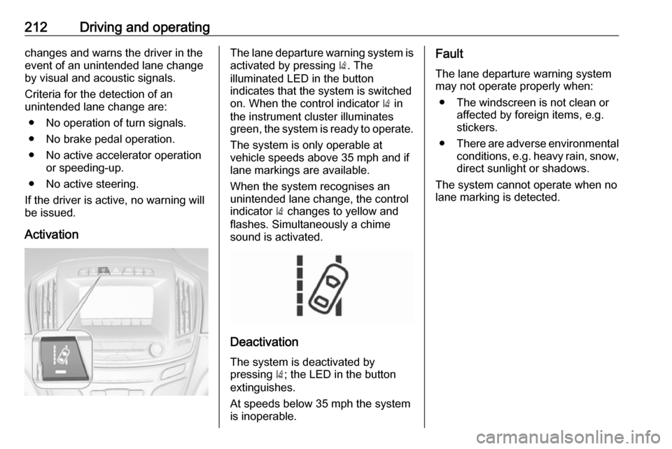 VAUXHALL INSIGNIA 2016.5  Owners Manual 212Driving and operatingchanges and warns the driver in the
event of an unintended lane change by visual and acoustic signals.
Criteria for the detection of an
unintended lane change are:
● No opera VAUXHALL INSIGNIA 2016.5  Owners Manual 212Driving and operatingchanges and warns the driver in the
event of an unintended lane change by visual and acoustic signals.
Criteria for the detection of an
unintended lane change are:
● No opera