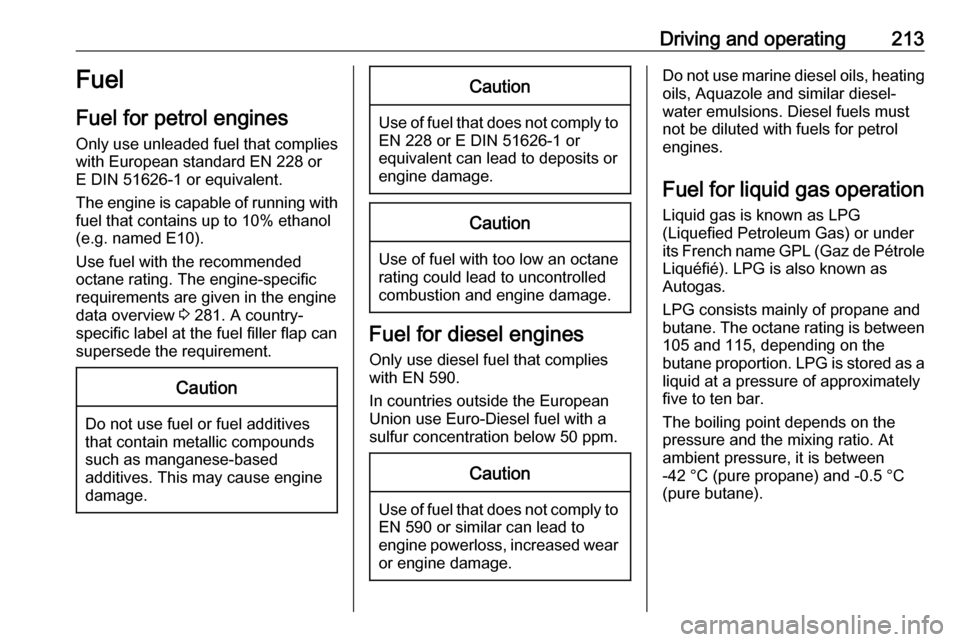 VAUXHALL INSIGNIA 2016.5  Owners Manual Driving and operating213Fuel
Fuel for petrol engines Only use unleaded fuel that complies
with European standard EN 228 or
E DIN 51626-1 or equivalent.
The engine is capable of running with fuel that  VAUXHALL INSIGNIA 2016.5  Owners Manual Driving and operating213Fuel
Fuel for petrol engines Only use unleaded fuel that complies
with European standard EN 228 or
E DIN 51626-1 or equivalent.
The engine is capable of running with fuel that
