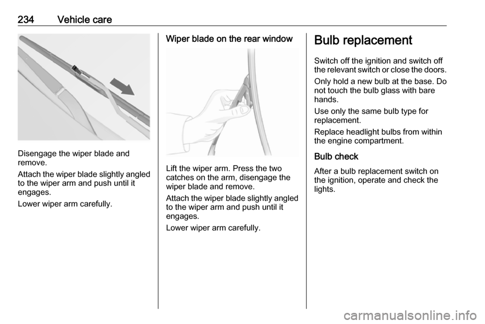 VAUXHALL INSIGNIA 2016.5 Owners Manual 234Vehicle care
Disengage the wiper blade and
remove.
Attach the wiper blade slightly angled
to the wiper arm and push until it
engages.
Lower wiper arm carefully.
Wiper blade on the rear window
Lift VAUXHALL INSIGNIA 2016.5 Owners Manual 234Vehicle care
Disengage the wiper blade and
remove.
Attach the wiper blade slightly angled
to the wiper arm and push until it
engages.
Lower wiper arm carefully.
Wiper blade on the rear window
Lift