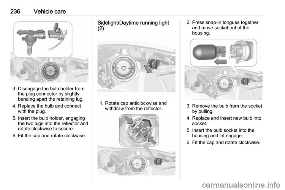 VAUXHALL INSIGNIA 2016.5 Owners Manual 236Vehicle care
3. Disengage the bulb holder fromthe plug connector by slightly
bending apart the retaining lug.
4. Replace the bulb and connect with the plug.
5. Insert the bulb holder, engaging the VAUXHALL INSIGNIA 2016.5 Owners Manual 236Vehicle care
3. Disengage the bulb holder fromthe plug connector by slightly
bending apart the retaining lug.
4. Replace the bulb and connect with the plug.
5. Insert the bulb holder, engaging the