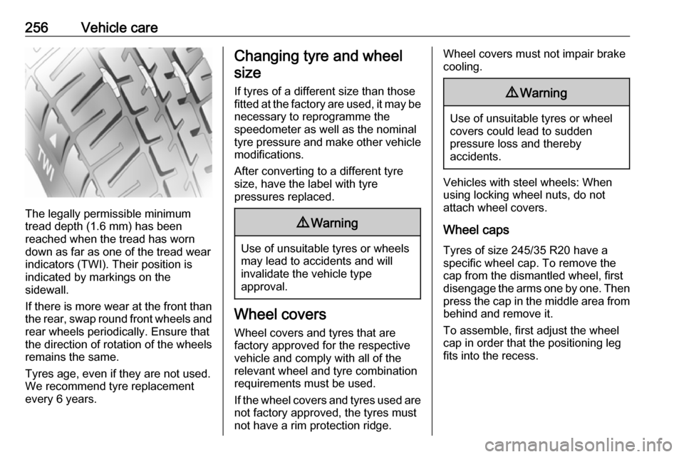 VAUXHALL INSIGNIA 2016.5  Owners Manual 256Vehicle care
The legally permissible minimum
tread depth (1.6 mm) has been
reached when the tread has worn
down as far as one of the tread wear
indicators (TWI). Their position is
indicated by mark