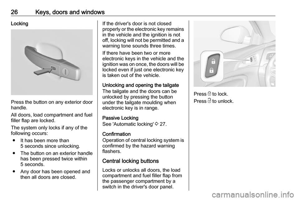 VAUXHALL INSIGNIA 2016.5 User Guide 26Keys, doors and windowsLocking
Press the button on any exterior door
handle.
All doors, load compartment and fuel
filler flap are locked.
The system only locks if any of the
following occurs:
● It VAUXHALL INSIGNIA 2016.5 User Guide 26Keys, doors and windowsLocking
Press the button on any exterior door
handle.
All doors, load compartment and fuel
filler flap are locked.
The system only locks if any of the
following occurs:
● It