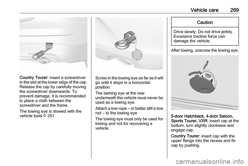 VAUXHALL INSIGNIA 2016.5  Owners Manual Vehicle care269
Country Tourer: insert a screwdriver
in the slot at the lower edge of the cap. Release the cap by carefully moving
the screwdriver downwards. To
prevent damage, it is recommended
to pl