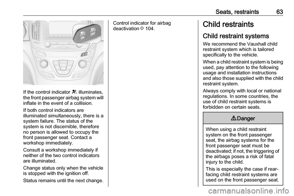 VAUXHALL INSIGNIA 2016.5 Owners Manual Seats, restraints63
If the control indicator V illuminates,
the front passenger airbag system will inflate in the event of a collision.
If both control indicators are
illuminated simultaneously, there VAUXHALL INSIGNIA 2016.5 Owners Manual Seats, restraints63
If the control indicator V illuminates,
the front passenger airbag system will inflate in the event of a collision.
If both control indicators are
illuminated simultaneously, there