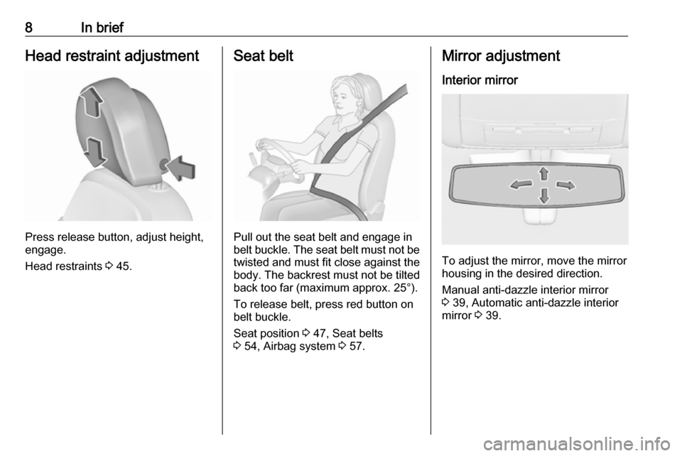 VAUXHALL INSIGNIA 2016.5  Owners Manual 8In briefHead restraint adjustment
Press release button, adjust height,
engage.
Head restraints  3 45.
Seat belt
Pull out the seat belt and engage in
belt buckle. The seat belt must not be twisted and