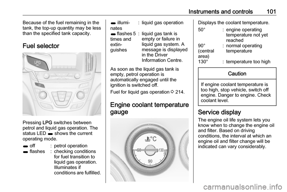 VAUXHALL INSIGNIA 2017 Owners Manual Instruments and controls101Because of the fuel remaining in the
tank, the top-up quantity may be less
than the specified tank capacity.
Fuel selector
Pressing LPG
switches between
petrol and liquid VAUXHALL INSIGNIA 2017 Owners Manual Instruments and controls101Because of the fuel remaining in the
tank, the top-up quantity may be less
than the specified tank capacity.
Fuel selector
Pressing LPG
switches between
petrol and liquid