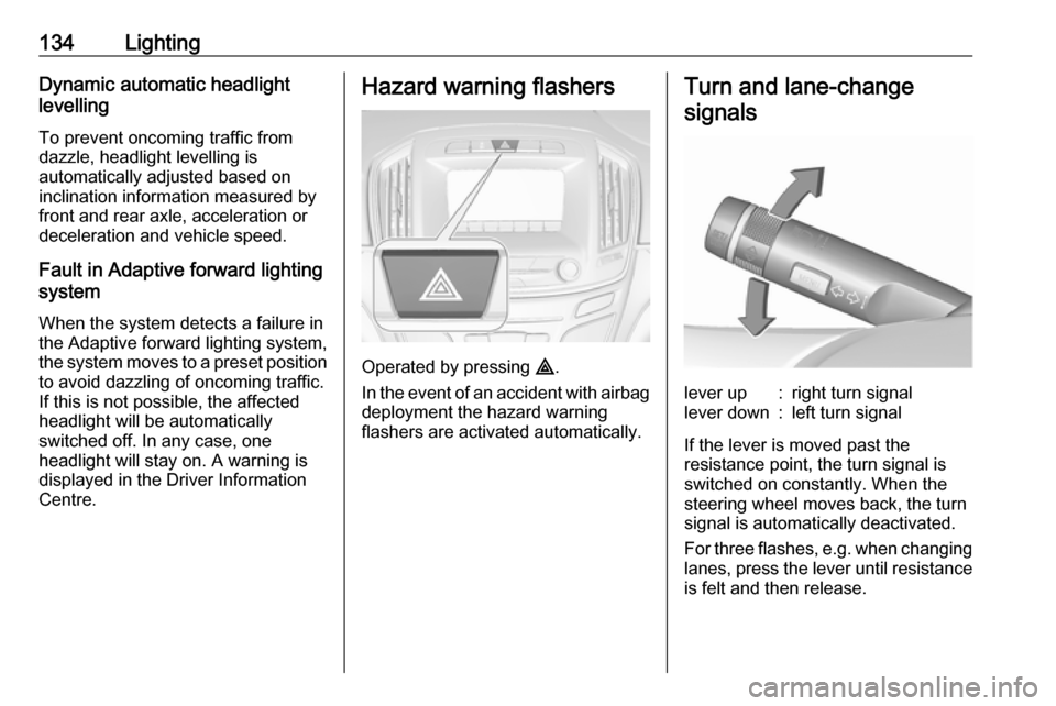 VAUXHALL INSIGNIA 2017 Owners Manual 134LightingDynamic automatic headlight
levelling
To prevent oncoming traffic from
dazzle, headlight levelling is
automatically adjusted based on
inclination information measured by
front and rear axle VAUXHALL INSIGNIA 2017 Owners Manual 134LightingDynamic automatic headlight
levelling
To prevent oncoming traffic from
dazzle, headlight levelling is
automatically adjusted based on
inclination information measured by
front and rear axle
