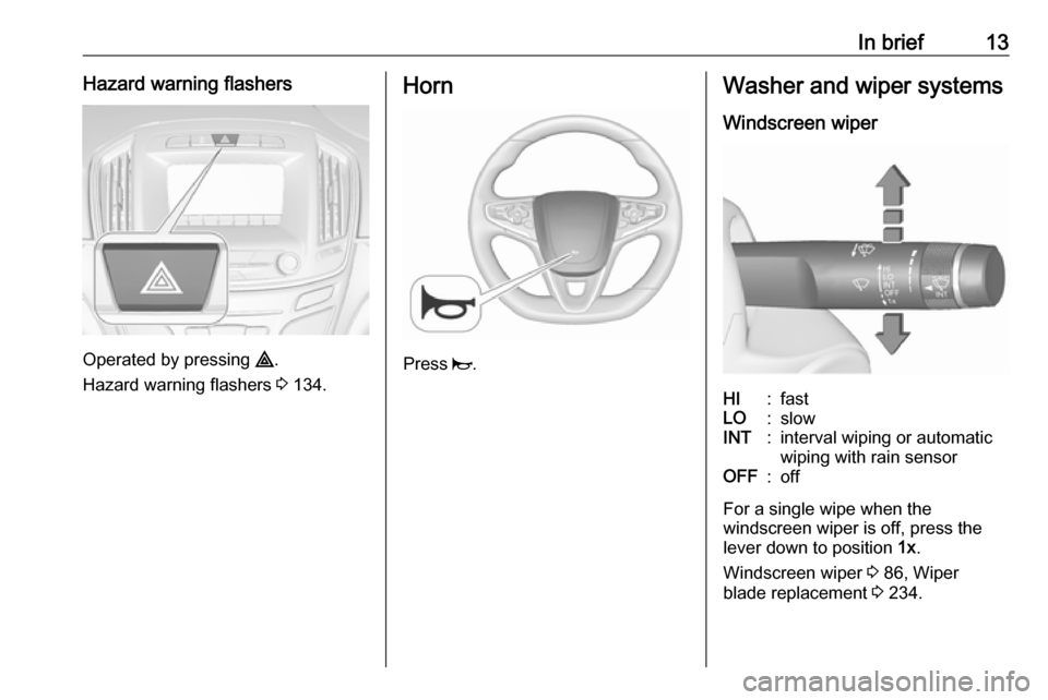 VAUXHALL INSIGNIA 2017 User Guide In brief13Hazard warning flashers
Operated by pressing ¨.
Hazard warning flashers 3 134.
Horn
Press j.
Washer and wiper systems
Windscreen wiperHI:fastLO:slowINT:interval wiping or automatic
wiping VAUXHALL INSIGNIA 2017 User Guide In brief13Hazard warning flashers
Operated by pressing ¨.
Hazard warning flashers 3 134.
Horn
Press j.
Washer and wiper systems
Windscreen wiperHI:fastLO:slowINT:interval wiping or automatic
wiping