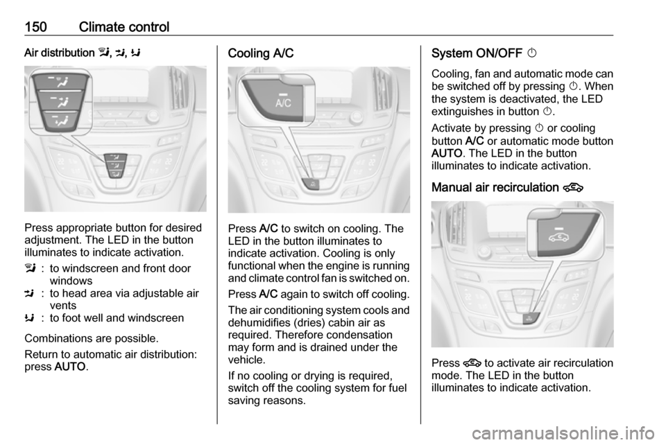 VAUXHALL INSIGNIA 2017 Owners Manual 150Climate controlAir distribution l, M , K
Press appropriate button for desired
adjustment. The LED in the button
illuminates to indicate activation.
l:to windscreen and front door
windowsM:to head a VAUXHALL INSIGNIA 2017 Owners Manual 150Climate controlAir distribution l, M , K
Press appropriate button for desired
adjustment. The LED in the button
illuminates to indicate activation.
l:to windscreen and front door
windowsM:to head a
