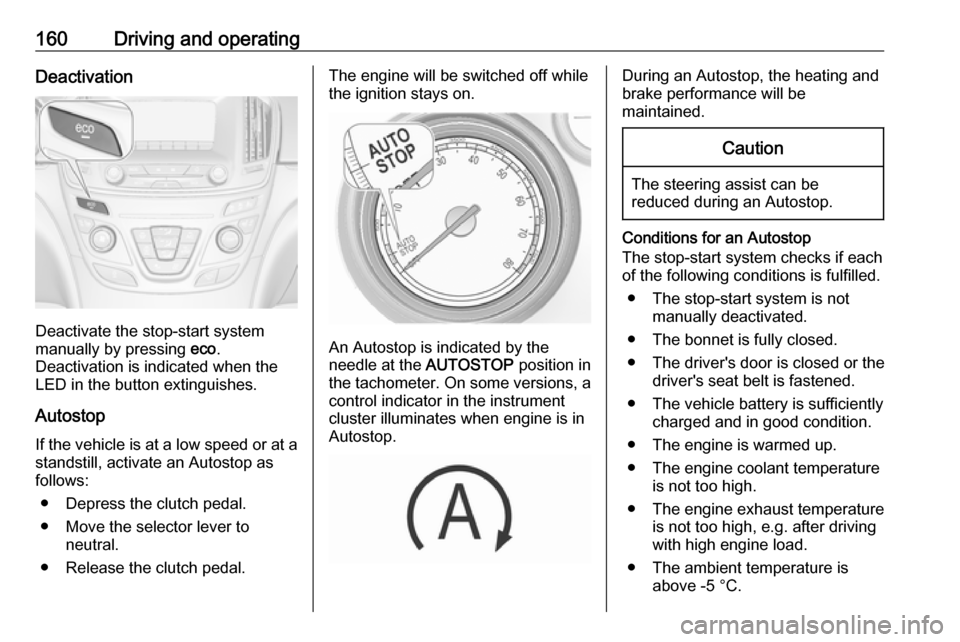 VAUXHALL INSIGNIA 2017 Owners Manual 160Driving and operatingDeactivation
Deactivate the stop-start system
manually by pressing eco.
Deactivation is indicated when the
LED in the button extinguishes.
Autostop If the vehicle is at a low VAUXHALL INSIGNIA 2017 Owners Manual 160Driving and operatingDeactivation
Deactivate the stop-start system
manually by pressing eco.
Deactivation is indicated when the
LED in the button extinguishes.
Autostop If the vehicle is at a low