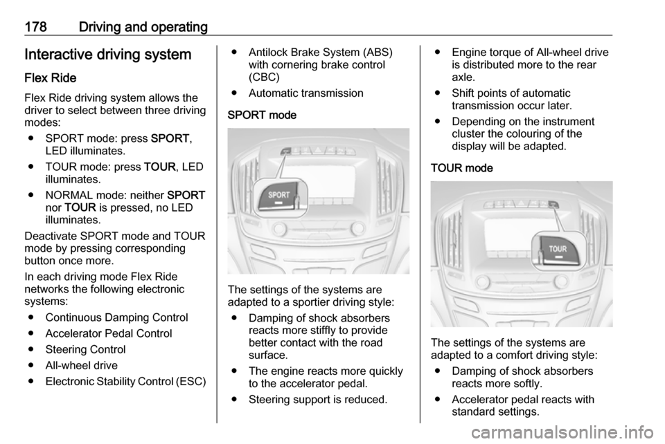 VAUXHALL INSIGNIA 2017 Repair Manual 178Driving and operatingInteractive driving systemFlex RideFlex Ride driving system allows thedriver to select between three driving
modes:
● SPORT mode: press SPORT,
LED illuminates.
● TOUR mode VAUXHALL INSIGNIA 2017 Repair Manual 178Driving and operatingInteractive driving systemFlex RideFlex Ride driving system allows thedriver to select between three driving
modes:
● SPORT mode: press SPORT,
LED illuminates.
● TOUR mode