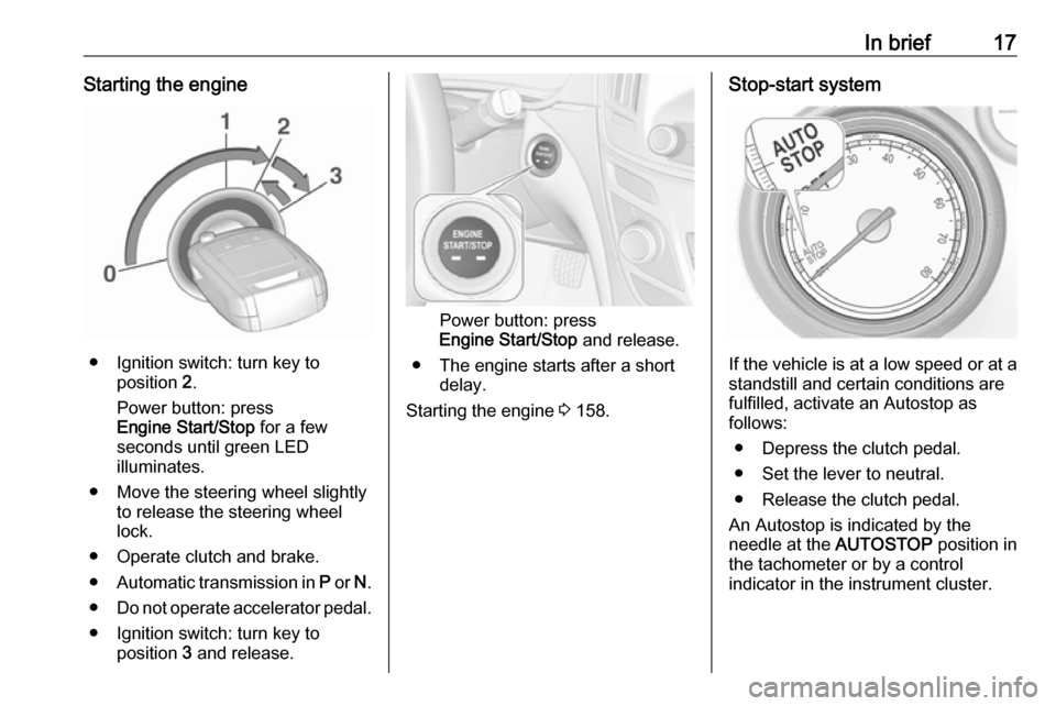 VAUXHALL INSIGNIA 2017 User Guide In brief17Starting the engine
● Ignition switch: turn key toposition 2.
Power button: press
Engine Start/Stop for a few
seconds until green LED
illuminates.
● Move the steering wheel slightly to VAUXHALL INSIGNIA 2017 User Guide In brief17Starting the engine
● Ignition switch: turn key toposition 2.
Power button: press
Engine Start/Stop for a few
seconds until green LED
illuminates.
● Move the steering wheel slightly to