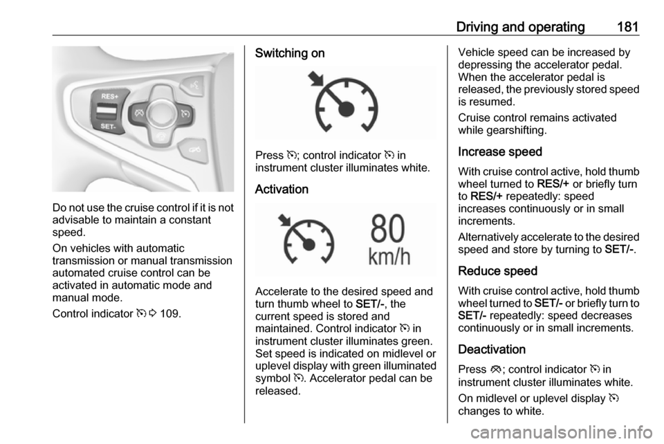 VAUXHALL INSIGNIA 2017 Repair Manual Driving and operating181
Do not use the cruise control if it is notadvisable to maintain a constant
speed.
On vehicles with automatic
transmission or manual transmission
automated cruise control can b VAUXHALL INSIGNIA 2017 Repair Manual Driving and operating181
Do not use the cruise control if it is notadvisable to maintain a constant
speed.
On vehicles with automatic
transmission or manual transmission
automated cruise control can b