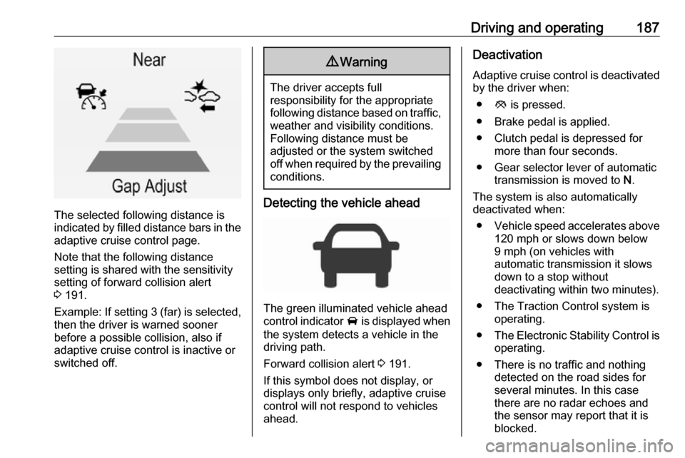 VAUXHALL INSIGNIA 2017 User Guide Driving and operating187
The selected following distance is
indicated by filled distance bars in the
adaptive cruise control page.
Note that the following distance
setting is shared with the sensitivi VAUXHALL INSIGNIA 2017 User Guide Driving and operating187
The selected following distance is
indicated by filled distance bars in the
adaptive cruise control page.
Note that the following distance
setting is shared with the sensitivi