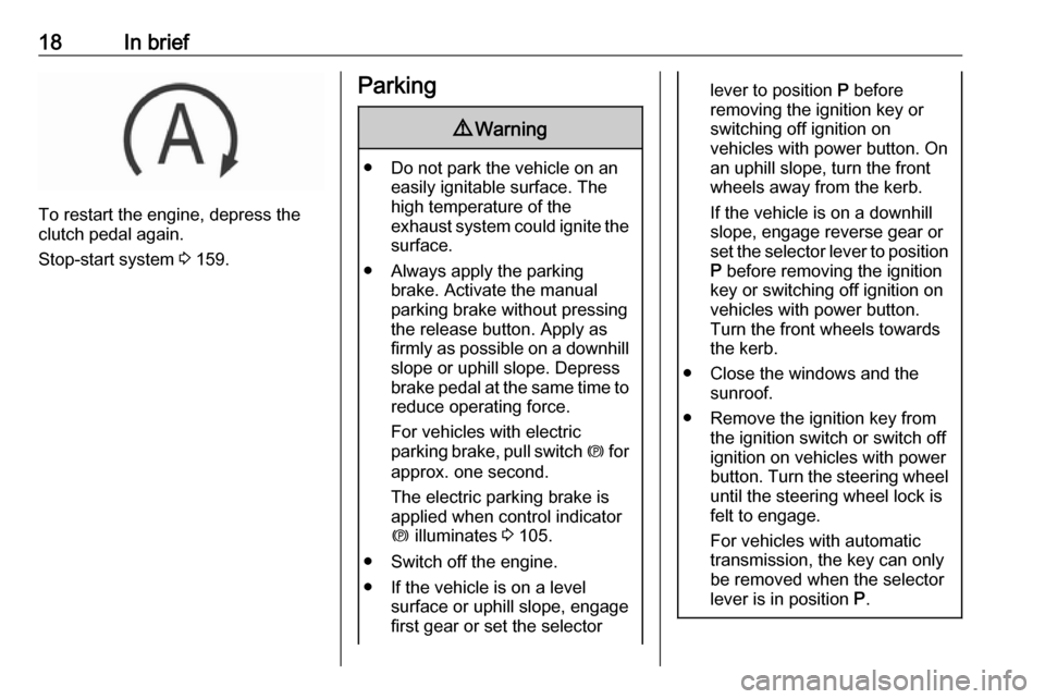VAUXHALL INSIGNIA 2017 User Guide 18In brief
To restart the engine, depress the
clutch pedal again.
Stop-start system 3 159.
Parking9 Warning
● Do not park the vehicle on an
easily ignitable surface. The
high temperature of the
exh VAUXHALL INSIGNIA 2017 User Guide 18In brief
To restart the engine, depress the
clutch pedal again.
Stop-start system 3 159.
Parking9 Warning
● Do not park the vehicle on an
easily ignitable surface. The
high temperature of the
exh