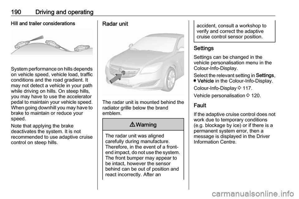 VAUXHALL INSIGNIA 2017 Owners Guide 190Driving and operatingHill and trailer considerations
System performance on hills depends
on vehicle speed, vehicle load, traffic
conditions and the road gradient. It
may not detect a vehicle in you VAUXHALL INSIGNIA 2017 Owners Guide 190Driving and operatingHill and trailer considerations
System performance on hills depends
on vehicle speed, vehicle load, traffic
conditions and the road gradient. It
may not detect a vehicle in you