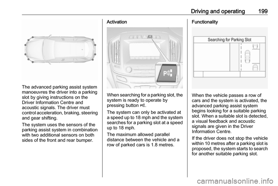 VAUXHALL INSIGNIA 2017 Owners Guide Driving and operating199
The advanced parking assist system
manoeuvres the driver into a parking slot by giving instructions on the
Driver Information Centre and
acoustic signals. The driver must
cont VAUXHALL INSIGNIA 2017 Owners Guide Driving and operating199
The advanced parking assist system
manoeuvres the driver into a parking slot by giving instructions on the
Driver Information Centre and
acoustic signals. The driver must
cont