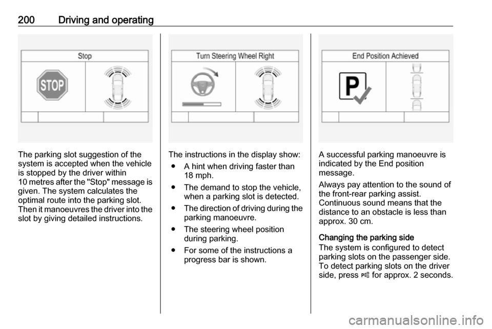 VAUXHALL INSIGNIA 2017 Manual Online 200Driving and operating
The parking slot suggestion of the
system is accepted when the vehicle is stopped by the driver within
10 metres after the "Stop" message is given. The system calculates the
o
