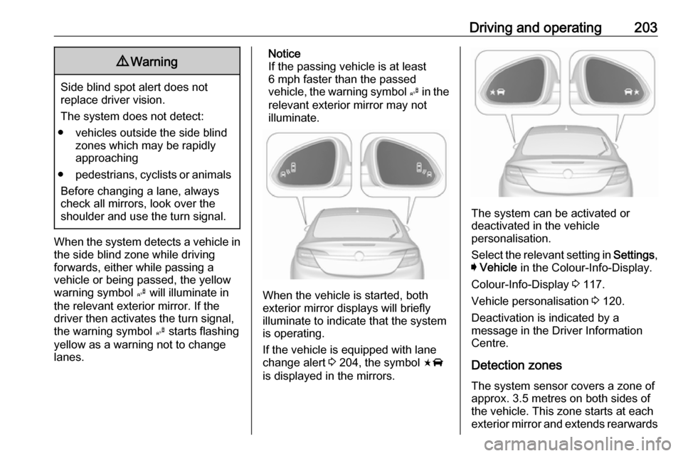 VAUXHALL INSIGNIA 2017 Owners Guide Driving and operating2039Warning
Side blind spot alert does not
replace driver vision.
The system does not detect:
● vehicles outside the side blind zones which may be rapidly
approaching
● pedest VAUXHALL INSIGNIA 2017 Owners Guide Driving and operating2039Warning
Side blind spot alert does not
replace driver vision.
The system does not detect:
● vehicles outside the side blind zones which may be rapidly
approaching
● pedest