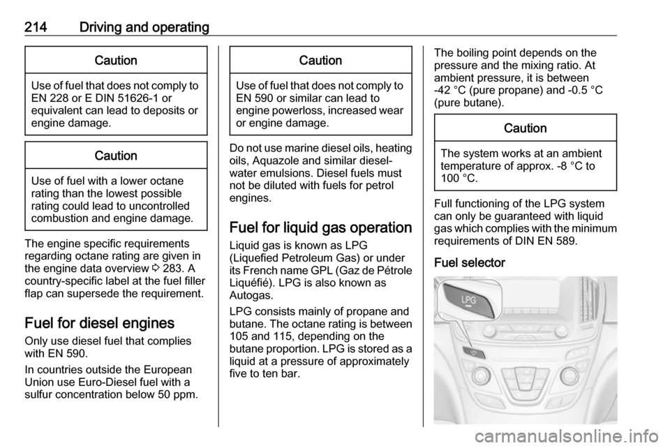 VAUXHALL INSIGNIA 2017 Owners Manual 214Driving and operatingCaution
Use of fuel that does not comply toEN 228 or E DIN 51626-1 or
equivalent can lead to deposits or
engine damage.
Caution
Use of fuel with a lower octane
rating than the VAUXHALL INSIGNIA 2017 Owners Manual 214Driving and operatingCaution
Use of fuel that does not comply toEN 228 or E DIN 51626-1 or
equivalent can lead to deposits or
engine damage.
Caution
Use of fuel with a lower octane
rating than the