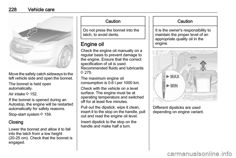 VAUXHALL INSIGNIA 2017 Owners Manual 228Vehicle care
Move the safety catch sideways to theleft vehicle side and open the bonnet.
The bonnet is held open
automatically.
Air intake 3 152.
If the bonnet is opened during an Autostop, the en VAUXHALL INSIGNIA 2017 Owners Manual 228Vehicle care
Move the safety catch sideways to theleft vehicle side and open the bonnet.
The bonnet is held open
automatically.
Air intake 3 152.
If the bonnet is opened during an Autostop, the en