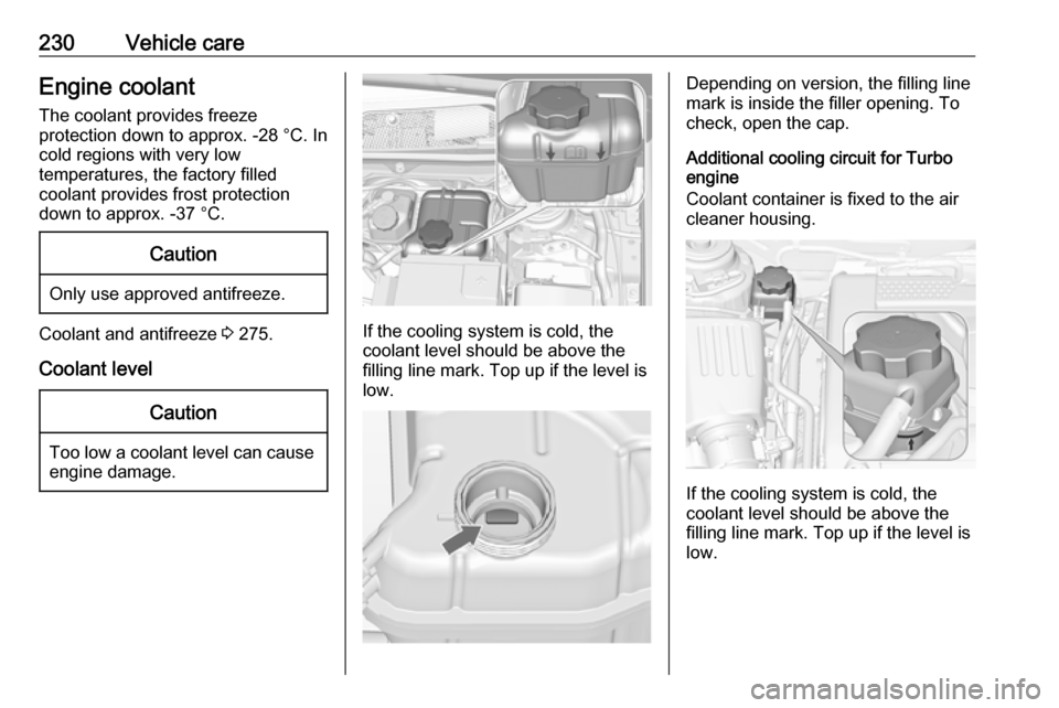 VAUXHALL INSIGNIA 2017 Owners Manual 230Vehicle careEngine coolantThe coolant provides freeze
protection down to approx. -28 °C. In
cold regions with very low
temperatures, the factory filled
coolant provides frost protection
down to ap VAUXHALL INSIGNIA 2017 Owners Manual 230Vehicle careEngine coolantThe coolant provides freeze
protection down to approx. -28 °C. In
cold regions with very low
temperatures, the factory filled
coolant provides frost protection
down to ap