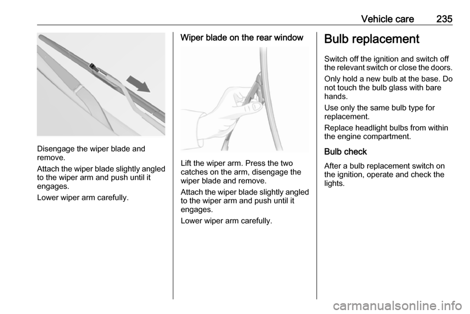 VAUXHALL INSIGNIA 2017  Owners Manual Vehicle care235
Disengage the wiper blade and
remove.
Attach the wiper blade slightly angled
to the wiper arm and push until it
engages.
Lower wiper arm carefully.
Wiper blade on the rear window
Lift 