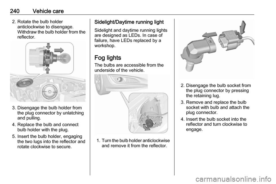 VAUXHALL INSIGNIA 2017  Owners Manual 240Vehicle care2. Rotate the bulb holderanticlockwise to disengage.
Withdraw the bulb holder from the
reflector.
3. Disengage the bulb holder from the plug connector by unlatching
and pulling.
4. Repl