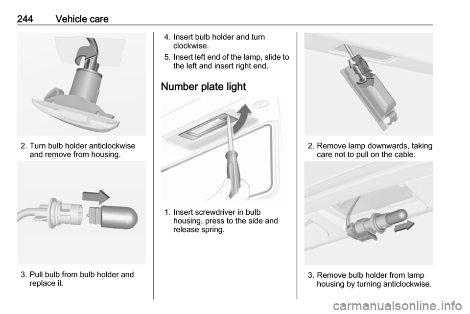VAUXHALL INSIGNIA 2017  Owners Manual 244Vehicle care
2. Turn bulb holder anticlockwiseand remove from housing.
3. Pull bulb from bulb holder andreplace it.
4. Insert bulb holder and turnclockwise.
5. Insert left end of the lamp, slide to