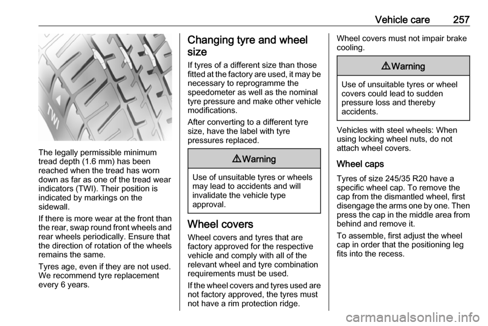 VAUXHALL INSIGNIA 2017 Owners Manual Vehicle care257
The legally permissible minimum
tread depth (1.6 mm) has been
reached when the tread has worn
down as far as one of the tread wear
indicators (TWI). Their position is
indicated by mark VAUXHALL INSIGNIA 2017 Owners Manual Vehicle care257
The legally permissible minimum
tread depth (1.6 mm) has been
reached when the tread has worn
down as far as one of the tread wear
indicators (TWI). Their position is
indicated by mark