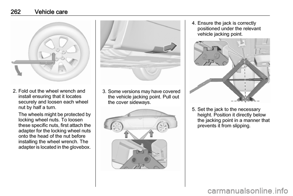 VAUXHALL INSIGNIA 2017 Owners Manual 262Vehicle care
2. Fold out the wheel wrench andinstall ensuring that it locates
securely and loosen each wheel
nut by half a turn.
The wheels might be protected by
locking wheel nuts. To loosen
these VAUXHALL INSIGNIA 2017 Owners Manual 262Vehicle care
2. Fold out the wheel wrench andinstall ensuring that it locates
securely and loosen each wheel
nut by half a turn.
The wheels might be protected by
locking wheel nuts. To loosen
these