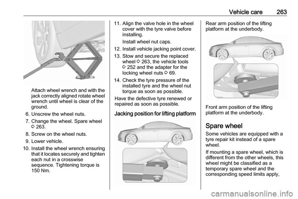VAUXHALL INSIGNIA 2017 Owners Manual Vehicle care263
Attach wheel wrench and with the
jack correctly aligned rotate wheel wrench until wheel is clear of the
ground.
6. Unscrew the wheel nuts. 7. Change the wheel. Spare wheel 3 263.
8. Sc VAUXHALL INSIGNIA 2017 Owners Manual Vehicle care263
Attach wheel wrench and with the
jack correctly aligned rotate wheel wrench until wheel is clear of the
ground.
6. Unscrew the wheel nuts. 7. Change the wheel. Spare wheel 3 263.
8. Sc