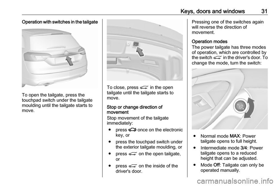 VAUXHALL INSIGNIA 2017 Owners Guide Keys, doors and windows31Operation with switches in the tailgate
To open the tailgate, press the
touchpad switch under the tailgate
moulding until the tailgate starts to
move.
To close, press C in th VAUXHALL INSIGNIA 2017 Owners Guide Keys, doors and windows31Operation with switches in the tailgate
To open the tailgate, press the
touchpad switch under the tailgate
moulding until the tailgate starts to
move.
To close, press C in th