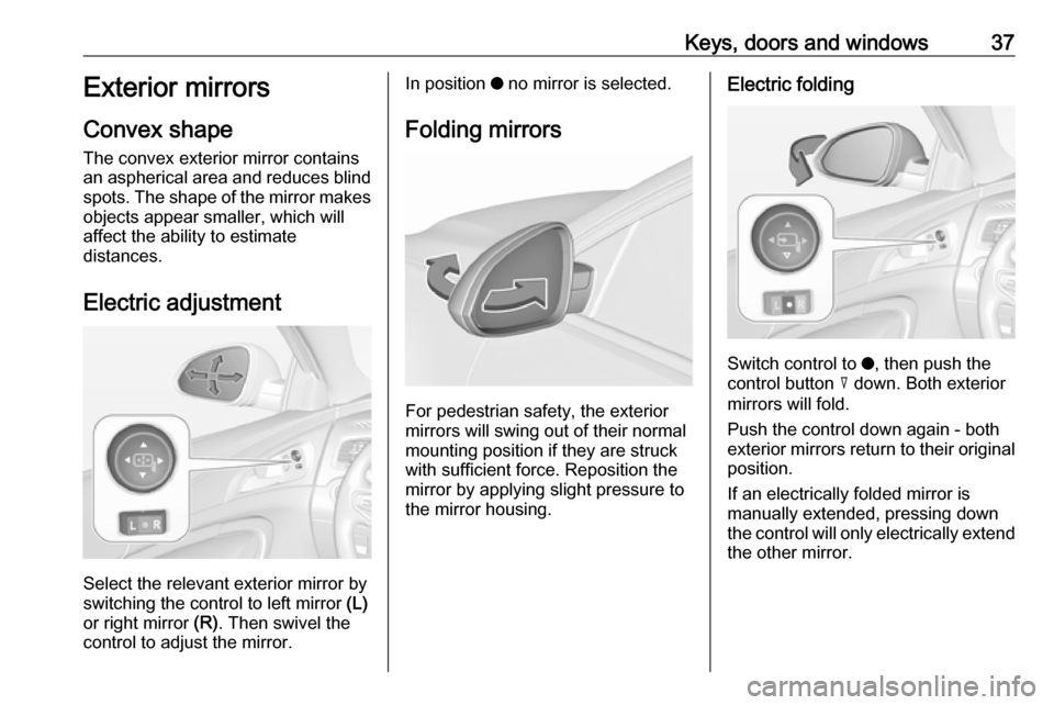 VAUXHALL INSIGNIA 2017 Owners Guide Keys, doors and windows37Exterior mirrors
Convex shape
The convex exterior mirror contains
an aspherical area and reduces blind spots. The shape of the mirror makes objects appear smaller, which will
VAUXHALL INSIGNIA 2017 Owners Guide Keys, doors and windows37Exterior mirrors
Convex shape
The convex exterior mirror contains
an aspherical area and reduces blind spots. The shape of the mirror makes objects appear smaller, which will